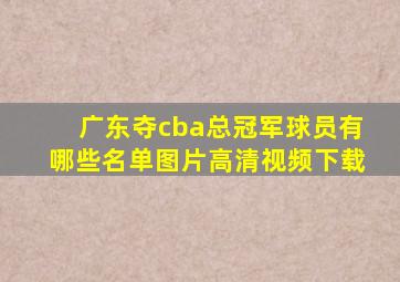 广东夺cba总冠军球员有哪些名单图片高清视频下载