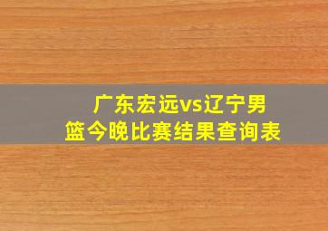 广东宏远vs辽宁男篮今晚比赛结果查询表