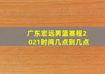 广东宏远男篮赛程2021时间几点到几点