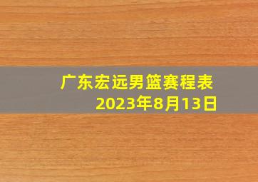 广东宏远男篮赛程表2023年8月13日