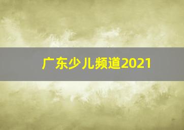 广东少儿频道2021