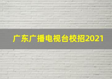 广东广播电视台校招2021