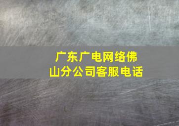 广东广电网络佛山分公司客服电话