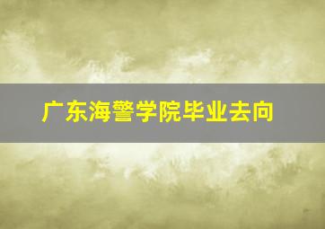 广东海警学院毕业去向