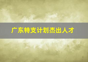 广东特支计划杰出人才