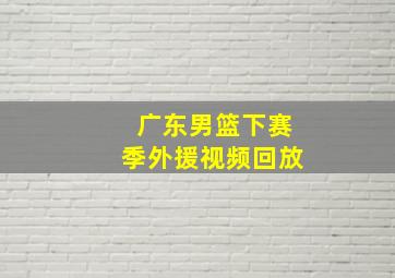 广东男篮下赛季外援视频回放