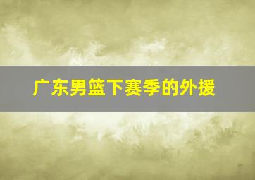 广东男篮下赛季的外援