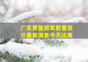 广东男篮冠军数量统计最新消息今天比赛