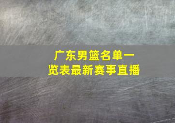 广东男篮名单一览表最新赛事直播