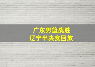 广东男篮战胜辽宁半决赛回放