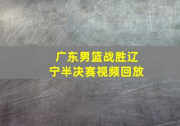 广东男篮战胜辽宁半决赛视频回放