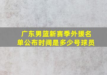 广东男篮新赛季外援名单公布时间是多少号球员