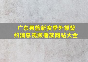 广东男篮新赛季外援签约消息视频播放网站大全