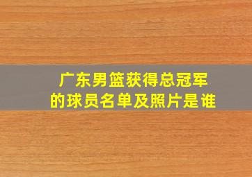 广东男篮获得总冠军的球员名单及照片是谁