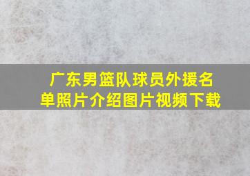 广东男篮队球员外援名单照片介绍图片视频下载