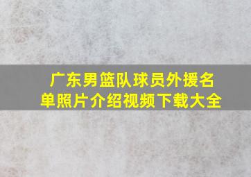 广东男篮队球员外援名单照片介绍视频下载大全