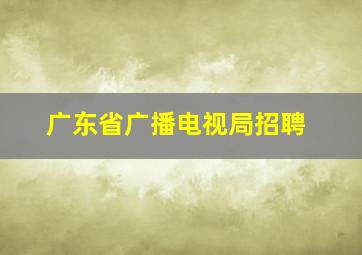 广东省广播电视局招聘