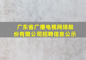 广东省广播电视网络股份有限公司招聘信息公示