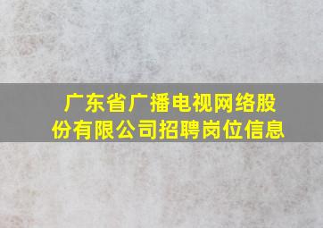 广东省广播电视网络股份有限公司招聘岗位信息