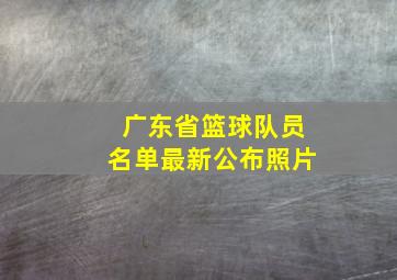 广东省篮球队员名单最新公布照片