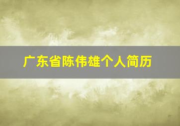 广东省陈伟雄个人简历