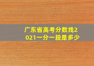 广东省高考分数线2021一分一段是多少