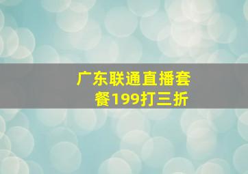 广东联通直播套餐199打三折