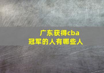 广东获得cba冠军的人有哪些人