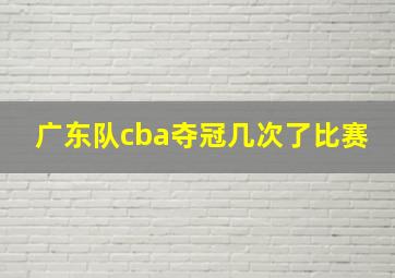 广东队cba夺冠几次了比赛