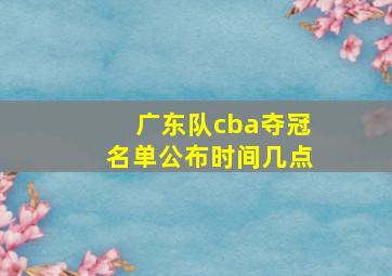 广东队cba夺冠名单公布时间几点