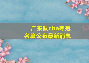 广东队cba夺冠名单公布最新消息