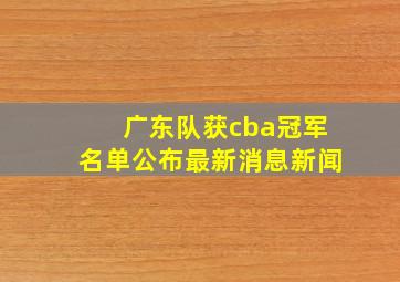 广东队获cba冠军名单公布最新消息新闻