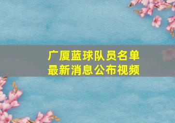 广厦蓝球队员名单最新消息公布视频