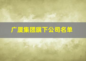 广厦集团旗下公司名单