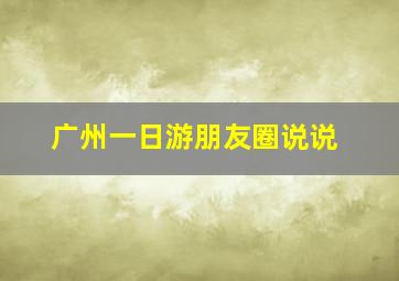 广州一日游朋友圈说说