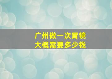 广州做一次胃镜大概需要多少钱