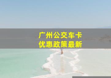 广州公交车卡优惠政策最新