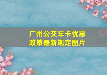 广州公交车卡优惠政策最新规定图片