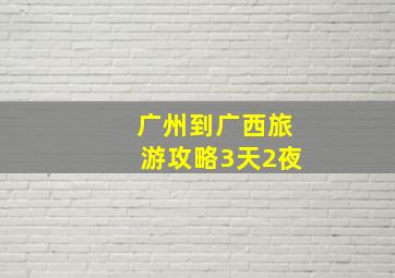 广州到广西旅游攻略3天2夜