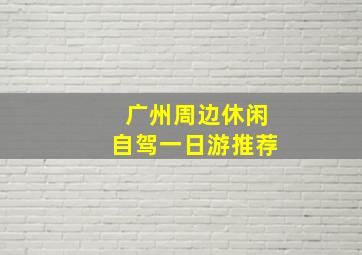 广州周边休闲自驾一日游推荐