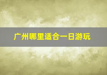 广州哪里适合一日游玩