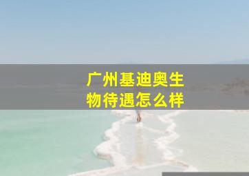 广州基迪奥生物待遇怎么样