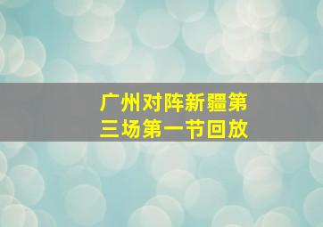 广州对阵新疆第三场第一节回放