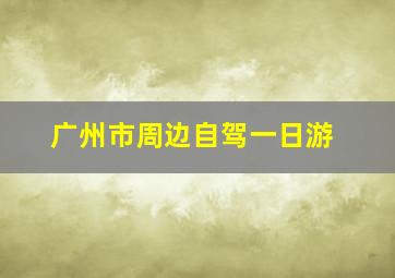 广州市周边自驾一日游