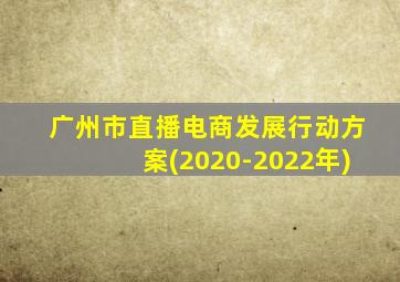 广州市直播电商发展行动方案(2020-2022年)