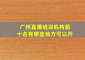 广州直播培训机构前十名有哪些地方可以开