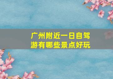 广州附近一日自驾游有哪些景点好玩