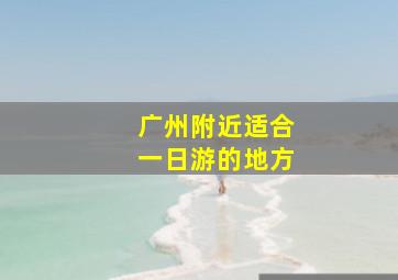 广州附近适合一日游的地方