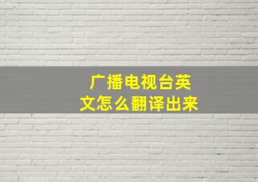 广播电视台英文怎么翻译出来