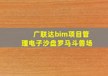 广联达bim项目管理电子沙盘罗马斗兽场